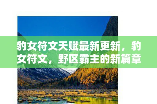 豹女符文天赋最新更新，豹女符文，野区霸主的新篇章