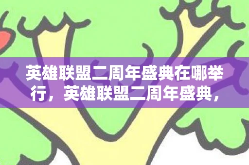 英雄联盟二周年盛典在哪举行，英雄联盟二周年盛典，回忆与未来的交汇