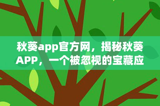 秋葵app官方网，揭秘秋葵APP，一个被忽视的宝藏应用