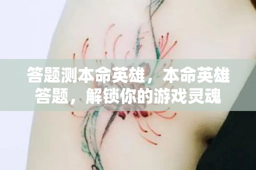 答题测本命英雄，本命英雄答题，解锁你的游戏灵魂