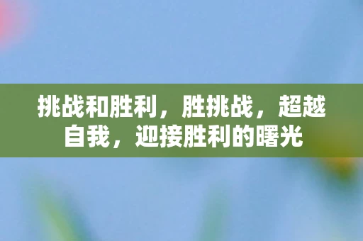 挑战和胜利，胜挑战，超越自我，迎接胜利的曙光