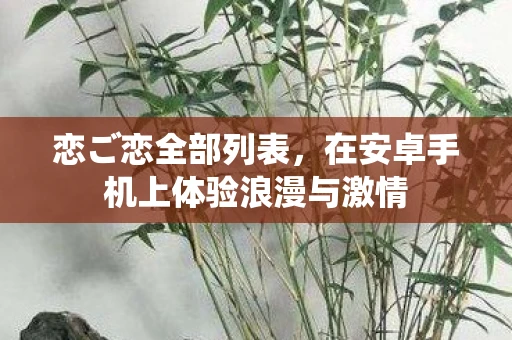 恋ご恋全部列表，在安卓手机上体验浪漫与激情