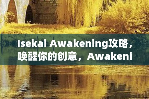 Isekai Awakening攻略，唤醒你的创意，Awakening攻略