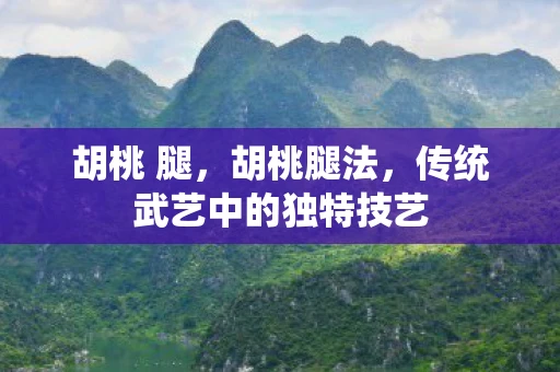 胡桃 腿，胡桃腿法，传统武艺中的独特技艺