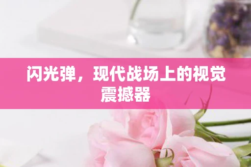 闪光弹，现代战场上的视觉震撼器