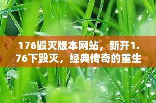 176毁灭版本网站，新开1.76下毁灭，经典传奇的重生与探索