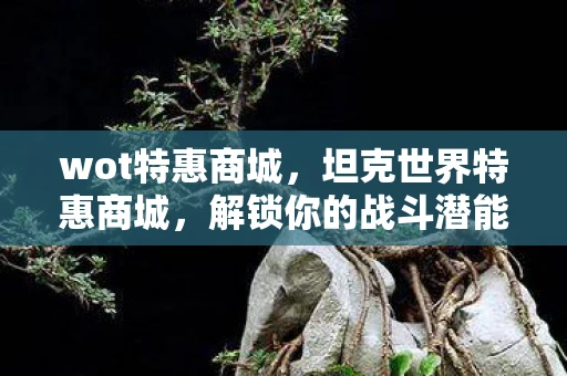 wot特惠商城，坦克世界特惠商城，解锁你的战斗潜能
