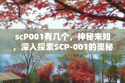 scP001有几个，神秘未知，深入探索SCP-001的奥秘
