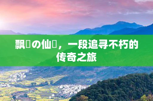 飘遙の仙霊，一段追寻不朽的传奇之旅