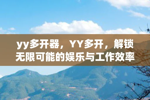yy多开器，YY多开，解锁无限可能的娱乐与工作效率提升