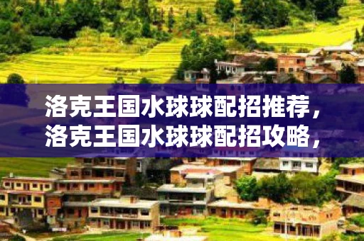 洛克王国水球球配招推荐，洛克王国水球球配招攻略，打造最强水系小精灵