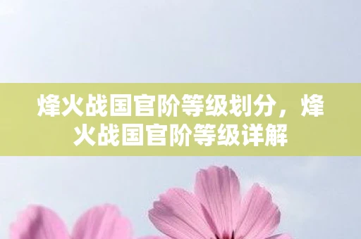 烽火战国官阶等级划分，烽火战国官阶等级详解