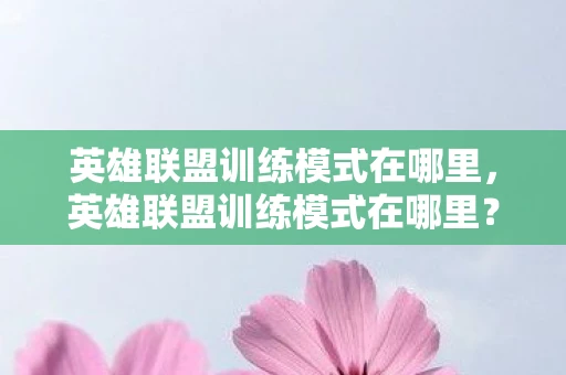 英雄联盟训练模式在哪里，英雄联盟训练模式在哪里？