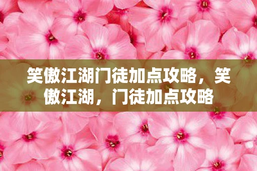 笑傲江湖门徒加点攻略，笑傲江湖，门徒加点攻略