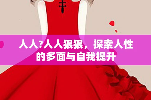 人人?人人狠狠，探索人性的多面与自我提升