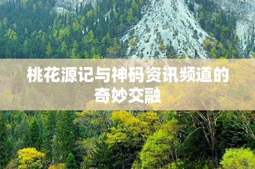 桃花源记与神码资讯频道的奇妙交融图片