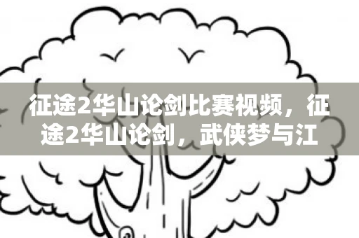 征途2华山论剑比赛视频，征途2华山论剑，武侠梦与江湖情