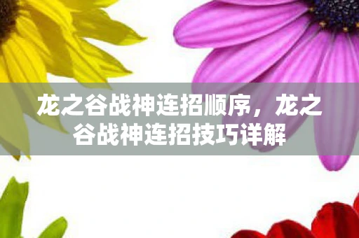 龙之谷战神连招顺序，龙之谷战神连招技巧详解