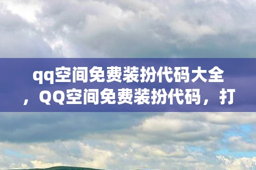 qq空间免费装扮代码大全，QQ空间免费装扮代码，打造个性化空间的秘密武器