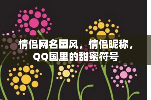 情侣网名国风，情侣昵称，QQ国里的甜蜜符号
