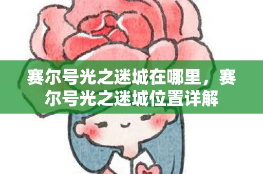 赛尔号光之迷城在哪里，赛尔号光之迷城位置详解