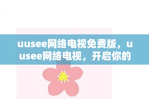 uusee网络电视免费版，uusee网络电视，开启你的高清娱乐新体验