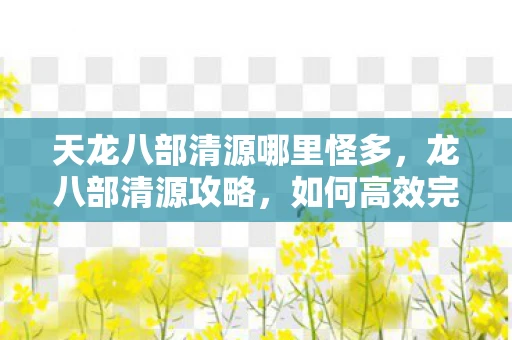 天龙八部清源哪里怪多，龙八部清源攻略，如何高效完成清源任务