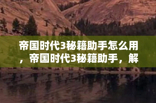 帝国时代3秘籍助手怎么用，帝国时代3秘籍助手，解锁无限可能的策略游戏秘籍