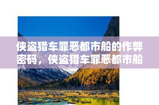 侠盗猎车罪恶都市船的作弊密码，侠盗猎车罪恶都市船，探索自由之城的海洋冒险