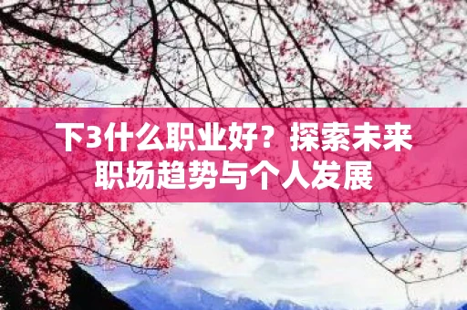 下3什么职业好？探索未来职场趋势与个人发展
