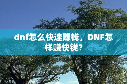 dnf怎么快速赚钱，DNF怎样赚快钱？