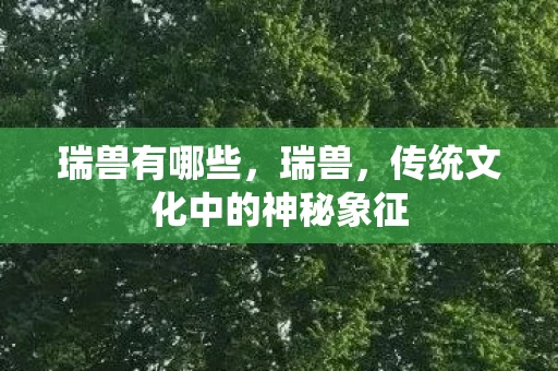 瑞兽有哪些，瑞兽，传统文化中的神秘象征