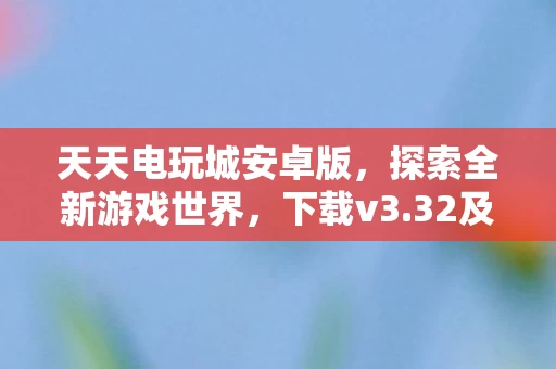 32及更高版本体验升级乐趣图片