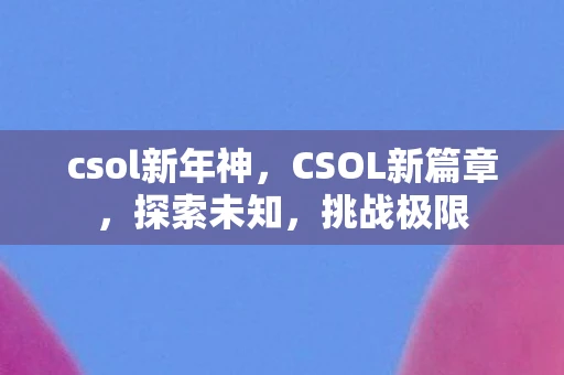 csol新年神，CSOL新篇章，探索未知，挑战极限