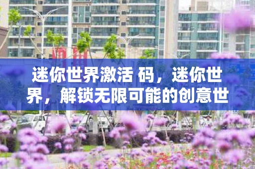 迷你世界激活 码，迷你世界，解锁无限可能的创意世界