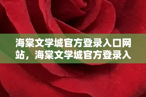 海棠文学城官方登录入口网站，海棠文学城官方登录入口，探索文学世界的奇妙之旅