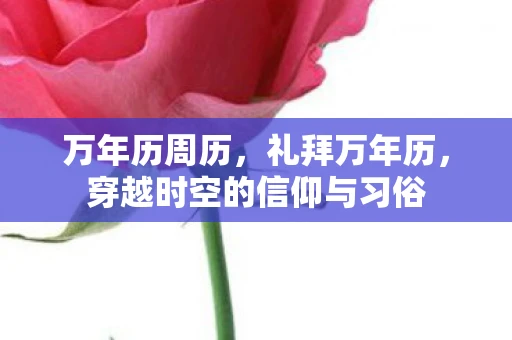 万年历周历，礼拜万年历，穿越时空的信仰与习俗