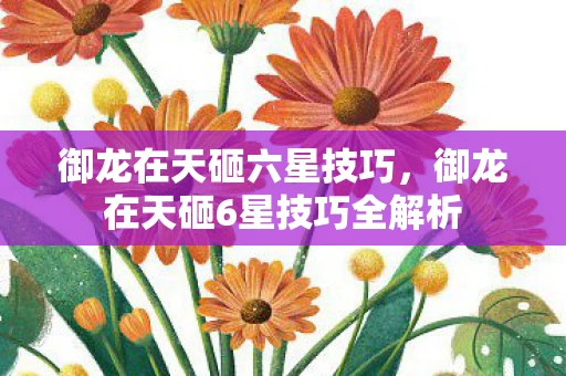 御龙在天砸六星技巧，御龙在天砸6星技巧全解析