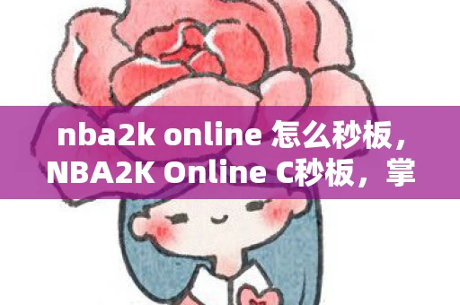 nba2k online 怎么秒板，NBA2K Online C秒板，掌握技巧，提升篮板能力