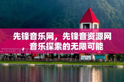 先锋音乐网，先锋音资源网，音乐探索的无限可能