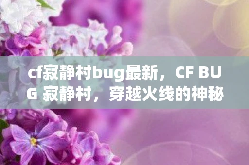 cf寂静村bug最新，CF BUG 寂静村，穿越火线的神秘未解之谜