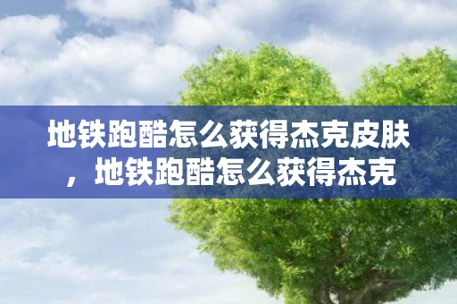 地铁跑酷怎么获得杰克皮肤，地铁跑酷怎么获得杰克