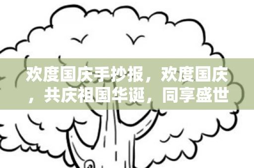 欢度国庆手抄报，欢度国庆，共庆祖国华诞，同享盛世繁华