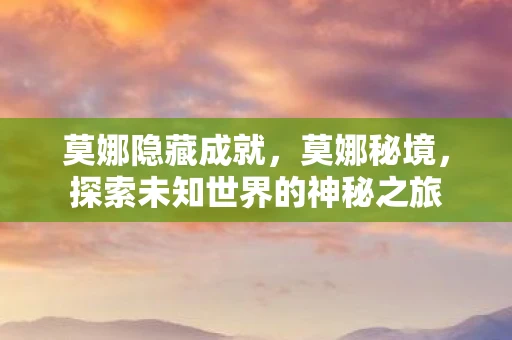 莫娜隐藏成就，莫娜秘境，探索未知世界的神秘之旅