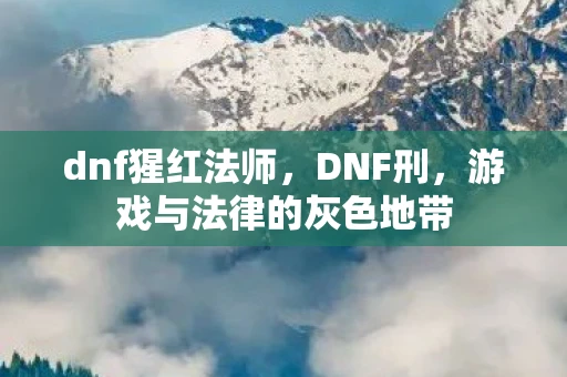 dnf猩红法师，DNF刑，游戏与法律的灰色地带