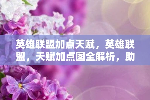 英雄联盟加点天赋，英雄联盟，天赋加点图全解析，助你成为游戏高手