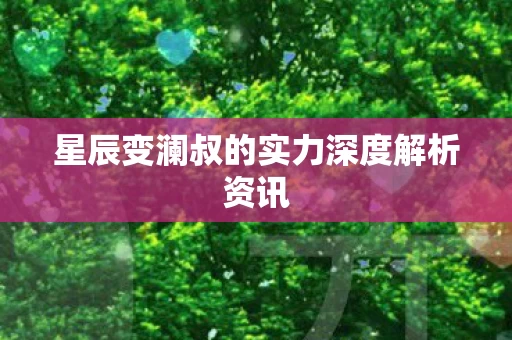 星辰变澜叔的实力深度解析资讯