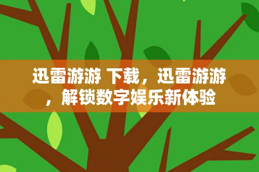 迅雷游游 下载，迅雷游游，解锁数字娱乐新体验