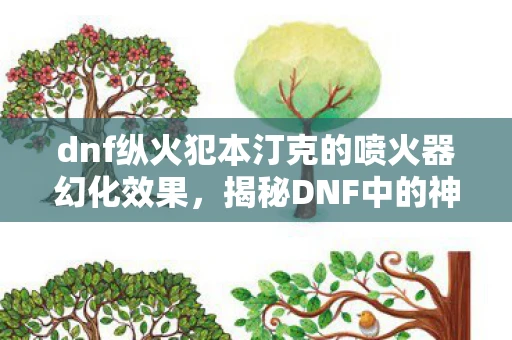 dnf纵火犯本汀克的喷火器幻化效果，揭秘DNF中的神秘人物—纵火犯本汀克
