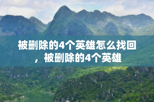 被删除的4个英雄怎么找回，被删除的4个英雄